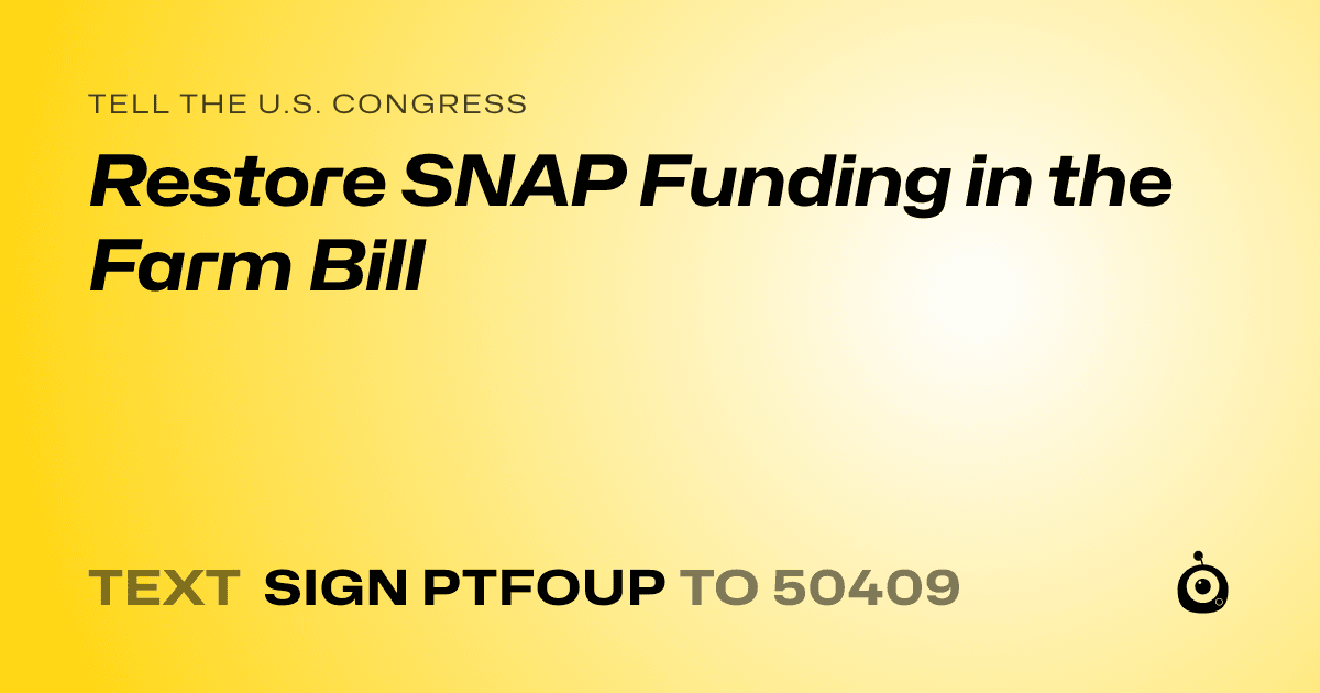 A shareable card that reads "tell the U.S. Congress: Restore SNAP Funding in the Farm Bill" followed by "text sign PTFOUP to 50409"