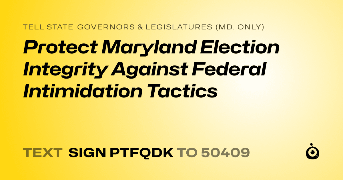 A shareable card that reads "tell State Governors & Legislatures (Md. only): Protect Maryland Election Integrity Against Federal Intimidation Tactics" followed by "text sign PTFQDK to 50409"