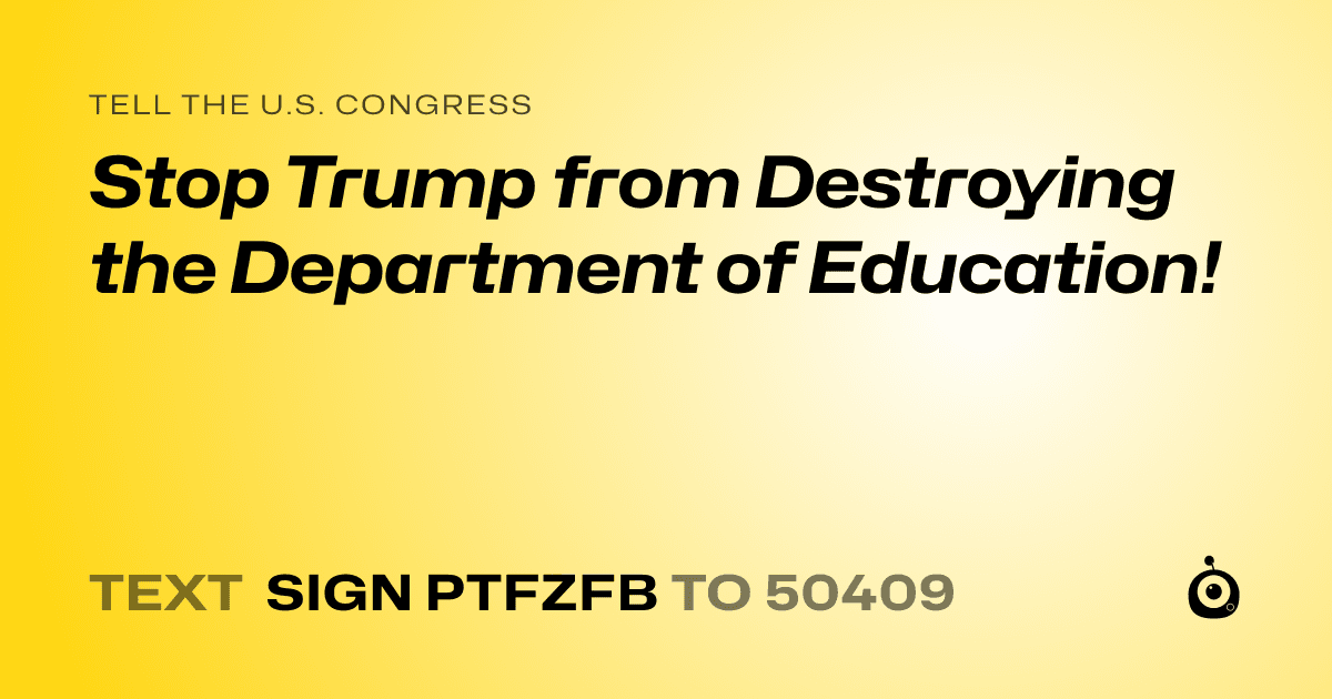 A shareable card that reads "tell the U.S. Congress: Stop Trump from Destroying the Department of Education!" followed by "text sign PTFZFB to 50409"