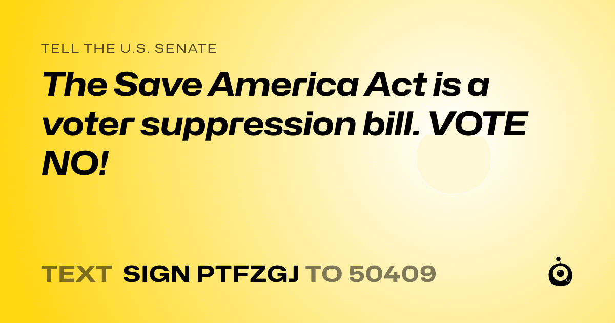 A shareable card that reads "tell the U.S. Senate: The Save America Act is a voter suppression bill. VOTE NO!" followed by "text sign PTFZGJ to 50409"