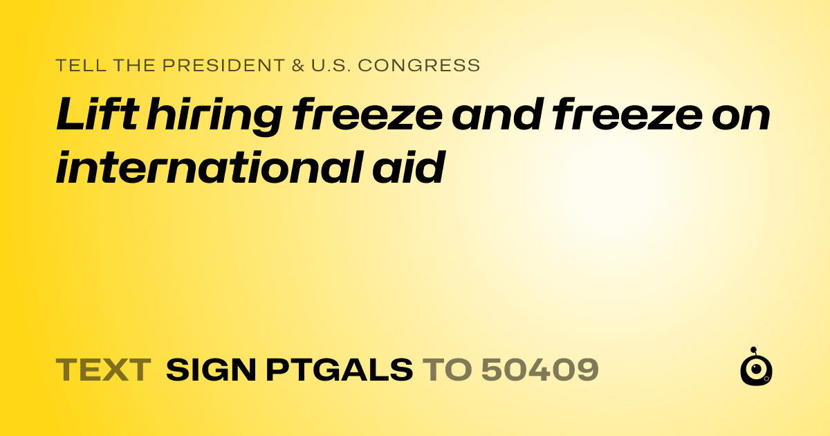 A shareable card that reads "tell the President & U.S. Congress: Lift hiring freeze and freeze on international aid" followed by "text sign PTGALS to 50409"
