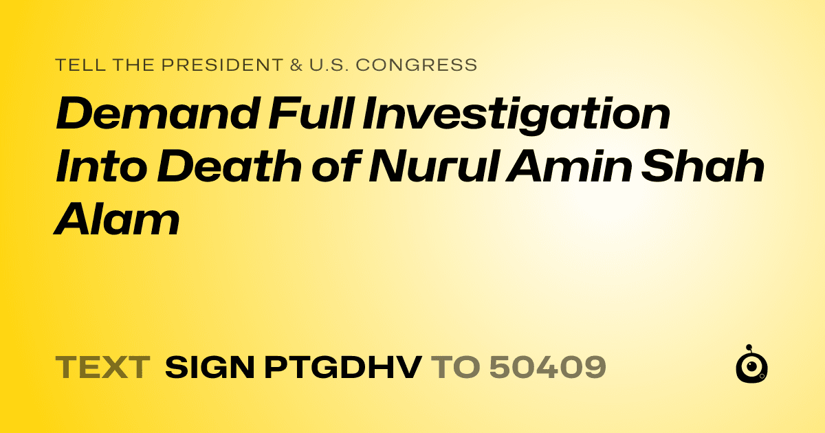 A shareable card that reads "tell the President & U.S. Congress: Demand Full Investigation Into Death of Nurul Amin Shah Alam" followed by "text sign PTGDHV to 50409"