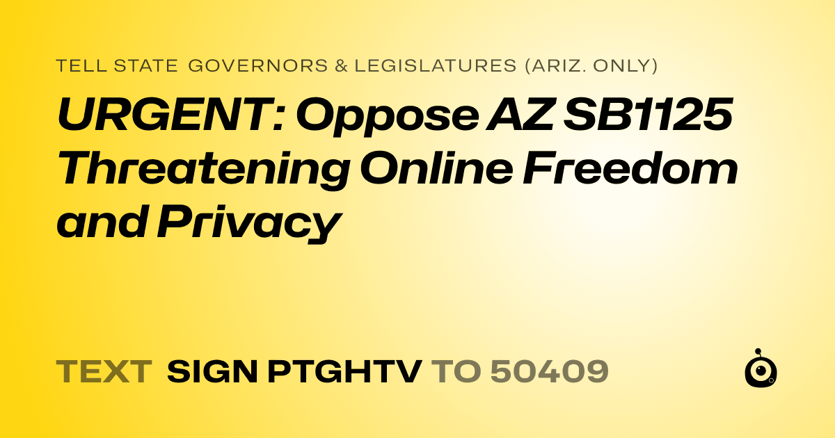 A shareable card that reads "tell State Governors & Legislatures (Ariz. only): URGENT: Oppose AZ SB1125 Threatening Online Freedom and Privacy" followed by "text sign PTGHTV to 50409"