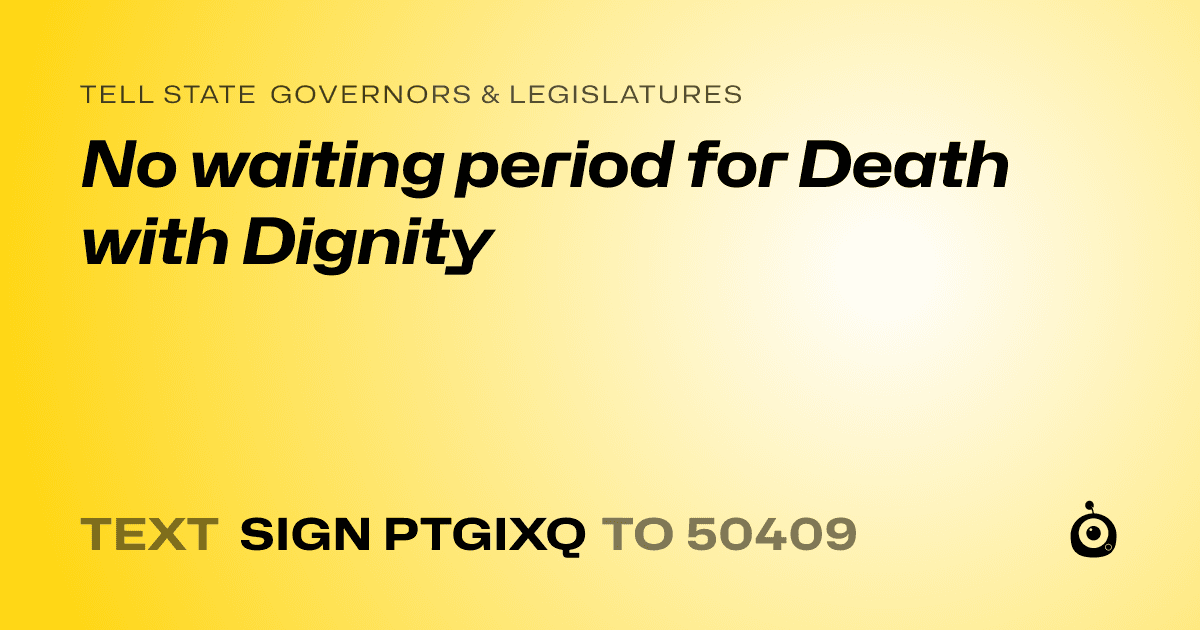 A shareable card that reads "tell State Governors & Legislatures: No waiting period for Death with Dignity" followed by "text sign PTGIXQ to 50409"