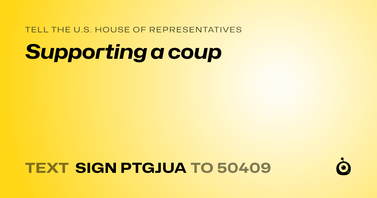 A shareable card that reads "tell the U.S. House of Representatives: Supporting a coup" followed by "text sign PTGJUA to 50409"
