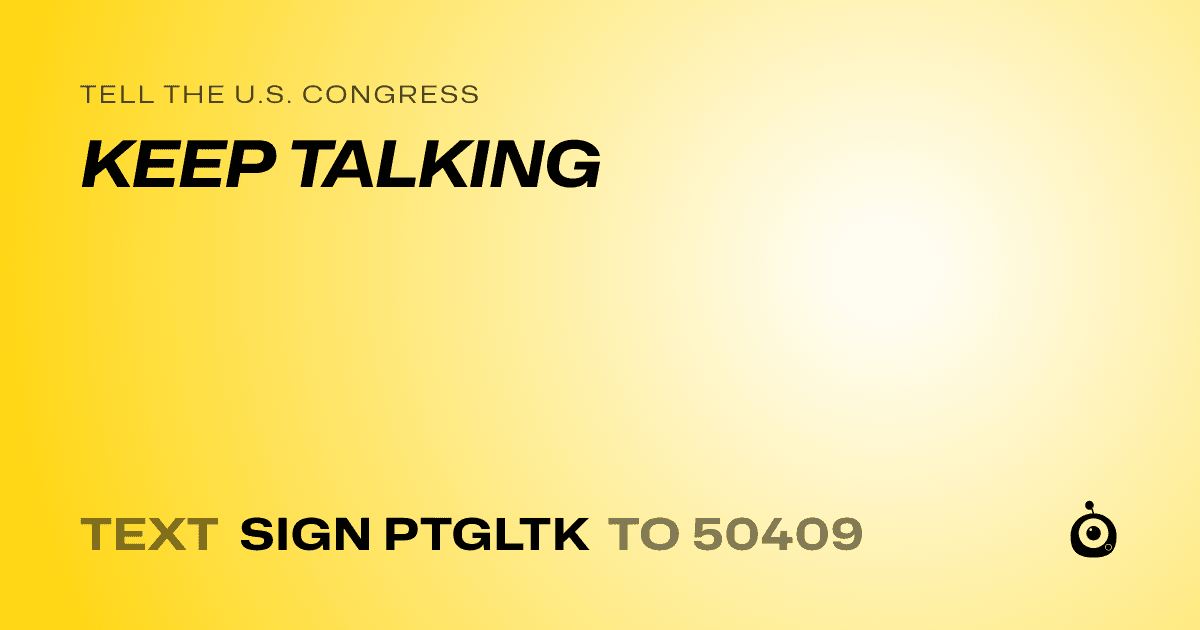 A shareable card that reads "tell the U.S. Congress: KEEP TALKING" followed by "text sign PTGLTK to 50409"