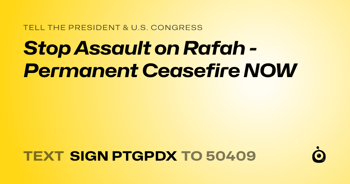 A shareable card that reads "tell the President & U.S. Congress: Stop Assault on Rafah - Permanent Ceasefire NOW" followed by "text sign PTGPDX to 50409"
