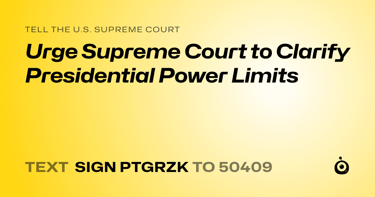A shareable card that reads "tell the U.S. Supreme Court: Urge Supreme Court to Clarify Presidential Power Limits" followed by "text sign PTGRZK to 50409"