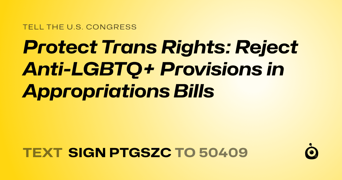 A shareable card that reads "tell the U.S. Congress: Protect Trans Rights: Reject Anti-LGBTQ+ Provisions in Appropriations Bills" followed by "text sign PTGSZC to 50409"
