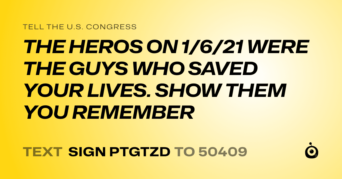 A shareable card that reads "tell the U.S. Congress: THE HEROS ON 1/6/21 WERE THE GUYS WHO SAVED YOUR LIVES. SHOW THEM YOU REMEMBER" followed by "text sign PTGTZD to 50409"