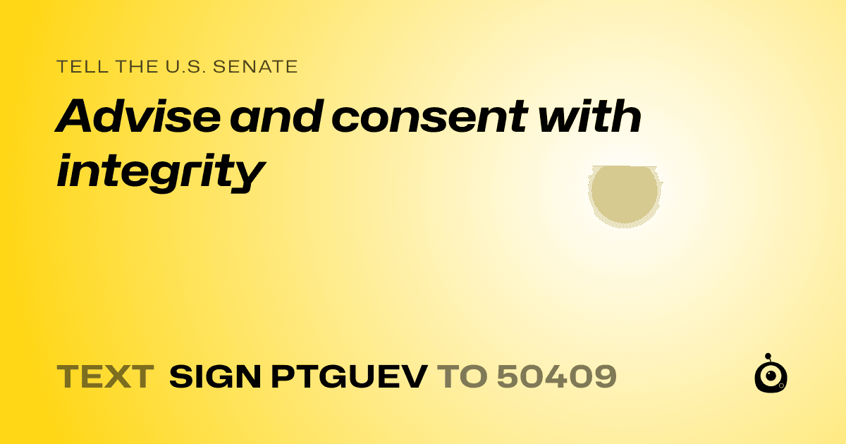 A shareable card that reads "tell the U.S. Senate: Advise and consent with integrity" followed by "text sign PTGUEV to 50409"