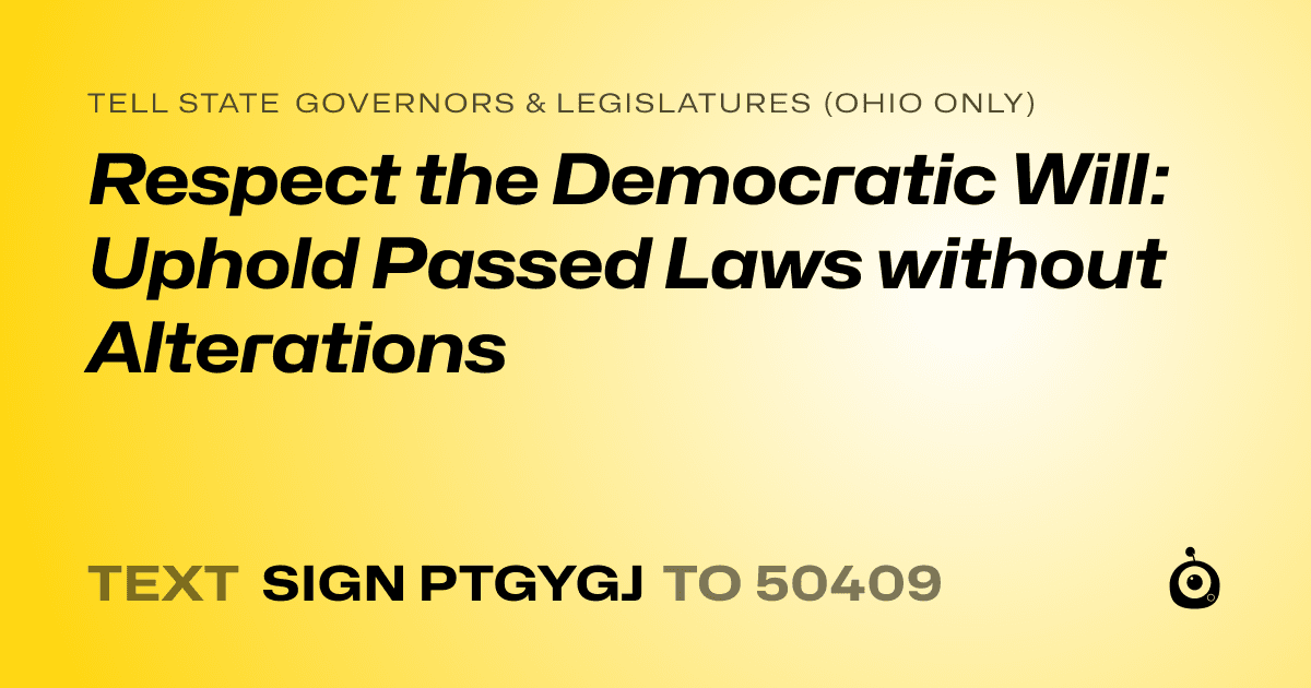 A shareable card that reads "tell State Governors & Legislatures (Ohio only): Respect the Democratic Will: Uphold Passed Laws without Alterations" followed by "text sign PTGYGJ to 50409"