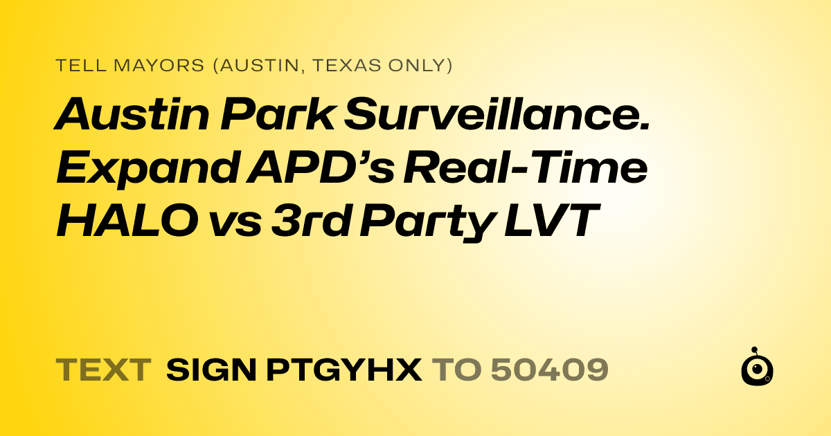 A shareable card that reads "tell Mayors (Austin, Texas only): Austin Park Surveillance. Expand APD’s Real-Time HALO vs 3rd Party LVT" followed by "text sign PTGYHX to 50409"