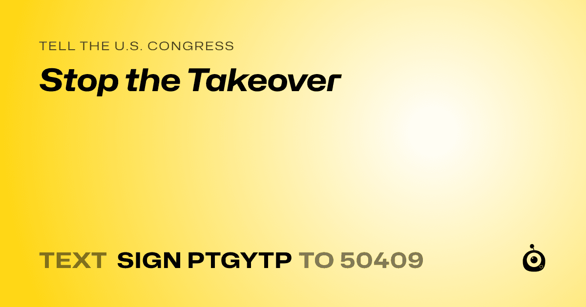 A shareable card that reads "tell the U.S. Congress: Stop the Takeover" followed by "text sign PTGYTP to 50409"