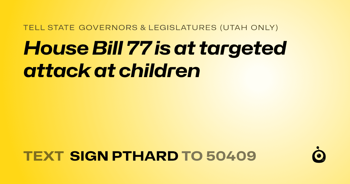 A shareable card that reads "tell State Governors & Legislatures (Utah only): House Bill 77 is at targeted attack at children" followed by "text sign PTHARD to 50409"