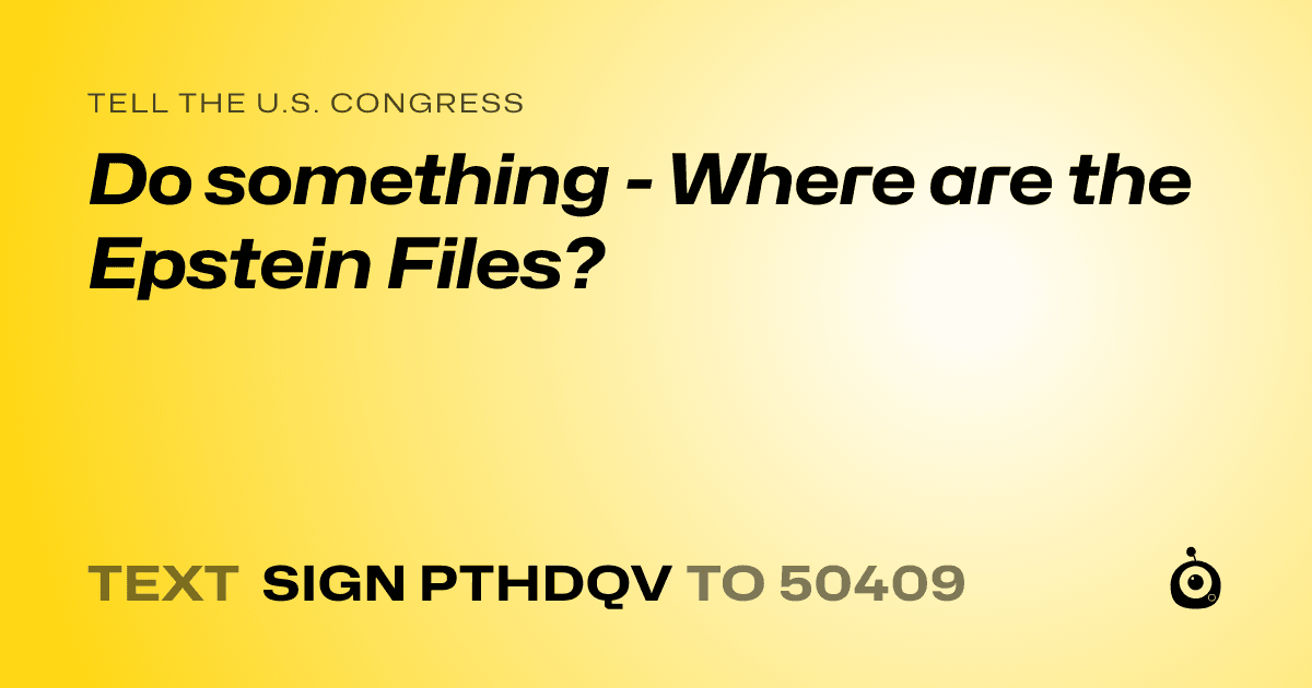 A shareable card that reads "tell the U.S. Congress: Do something - Where are the Epstein Files?" followed by "text sign PTHDQV to 50409"