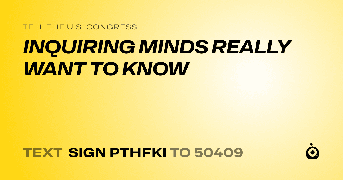 A shareable card that reads "tell the U.S. Congress: INQUIRING MINDS REALLY WANT TO KNOW" followed by "text sign PTHFKI to 50409"