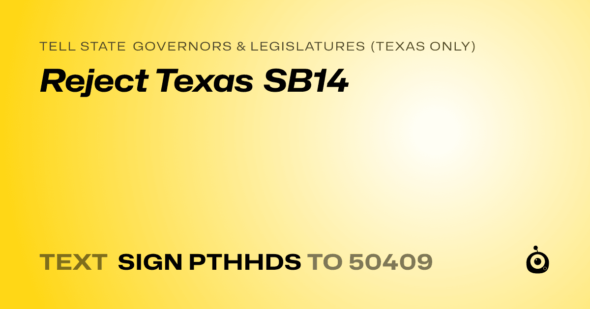 A shareable card that reads "tell State Governors & Legislatures (Texas only): Reject Texas SB14" followed by "text sign PTHHDS to 50409"