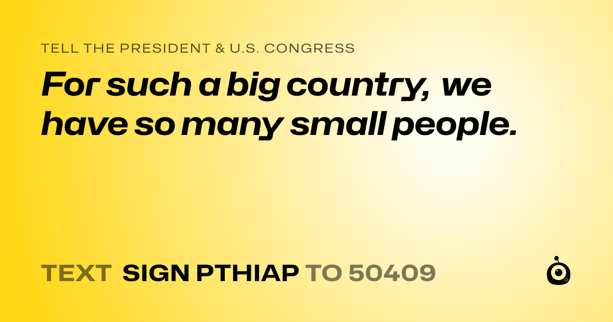 A shareable card that reads "tell the President & U.S. Congress: For such a big country, we have so many small people." followed by "text sign PTHIAP to 50409"