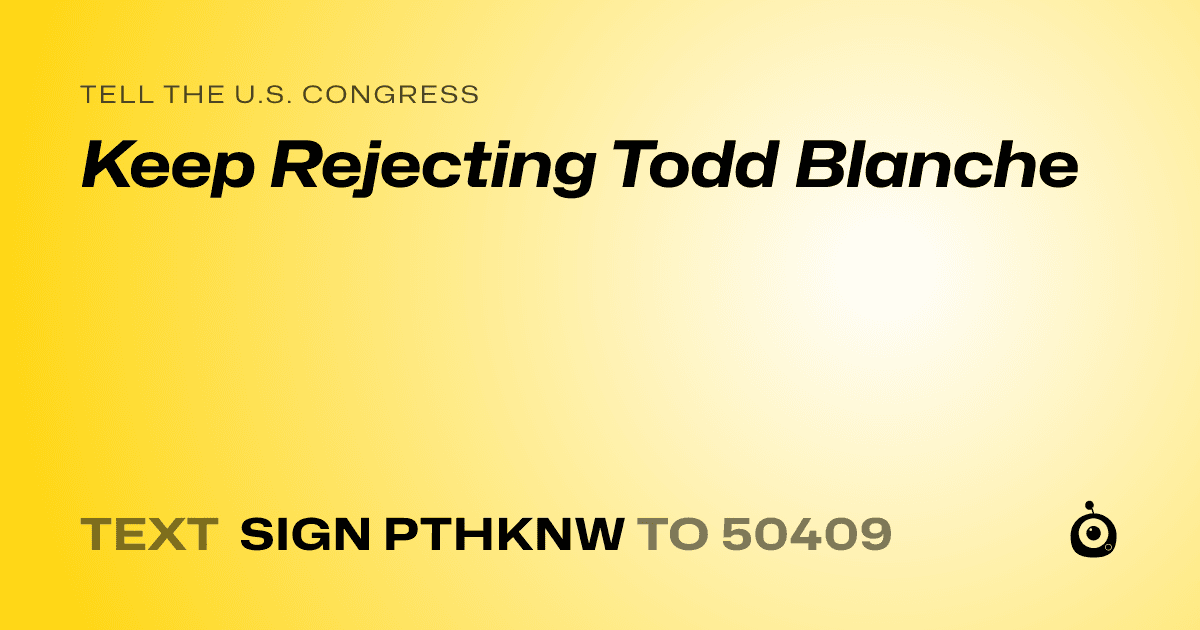 A shareable card that reads "tell the U.S. Congress: Keep Rejecting Todd Blanche" followed by "text sign PTHKNW to 50409"