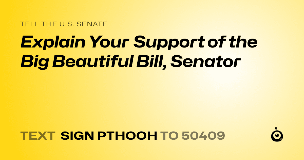 A shareable card that reads "tell the U.S. Senate: Explain Your Support of the Big Beautiful Bill, Senator" followed by "text sign PTHOOH to 50409"