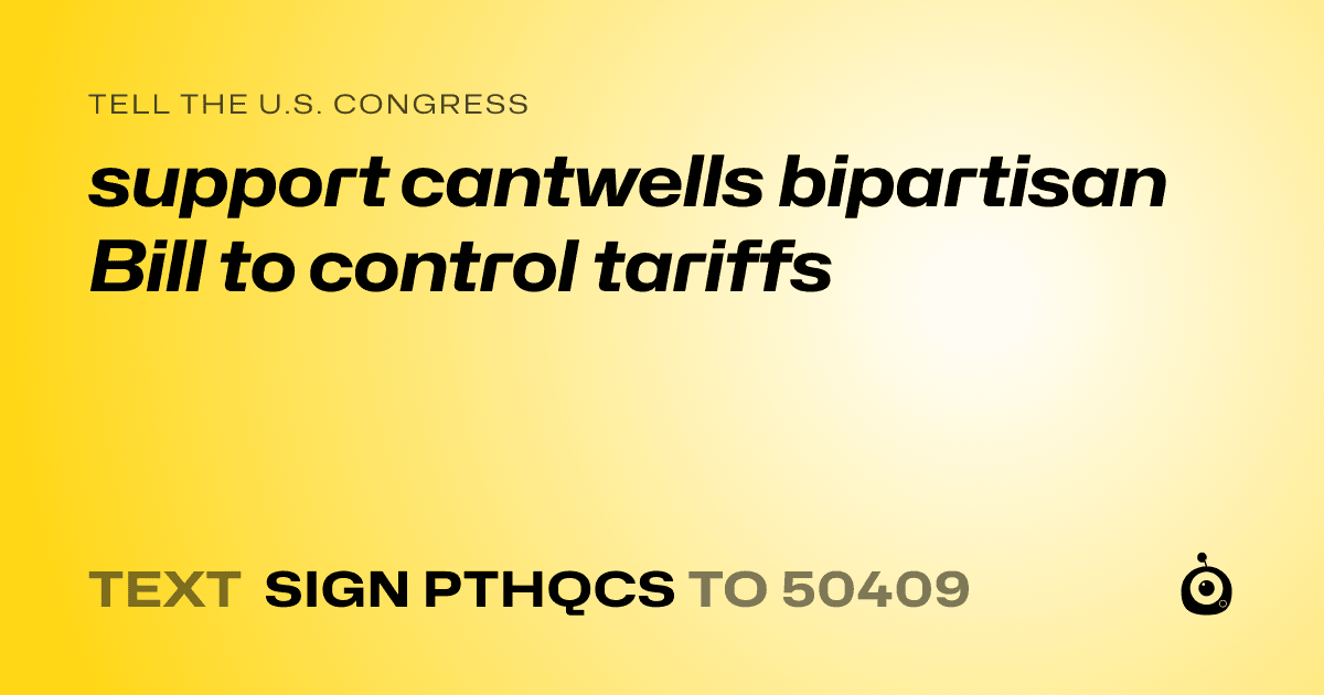 A shareable card that reads "tell the U.S. Congress: support cantwells bipartisan Bill to control tariffs" followed by "text sign PTHQCS to 50409"