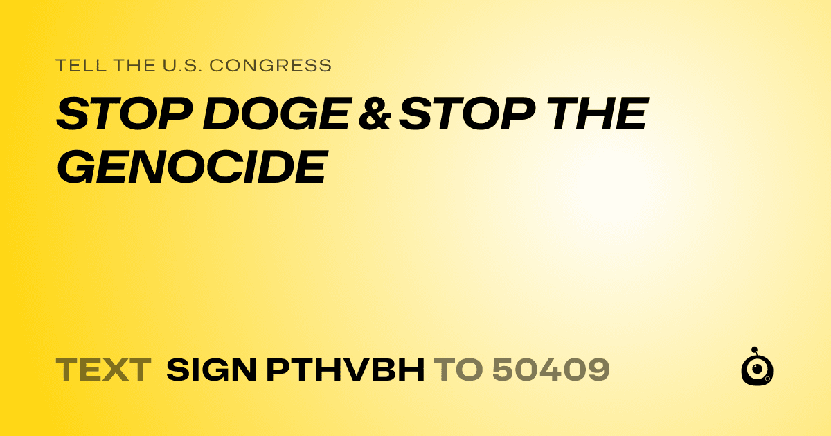 A shareable card that reads "tell the U.S. Congress: STOP DOGE & STOP THE GENOCIDE" followed by "text sign PTHVBH to 50409"