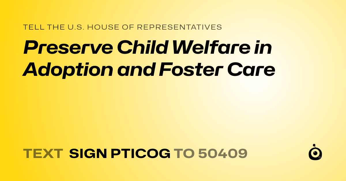A shareable card that reads "tell the U.S. House of Representatives: Preserve Child Welfare in Adoption and Foster Care" followed by "text sign PTICOG to 50409"