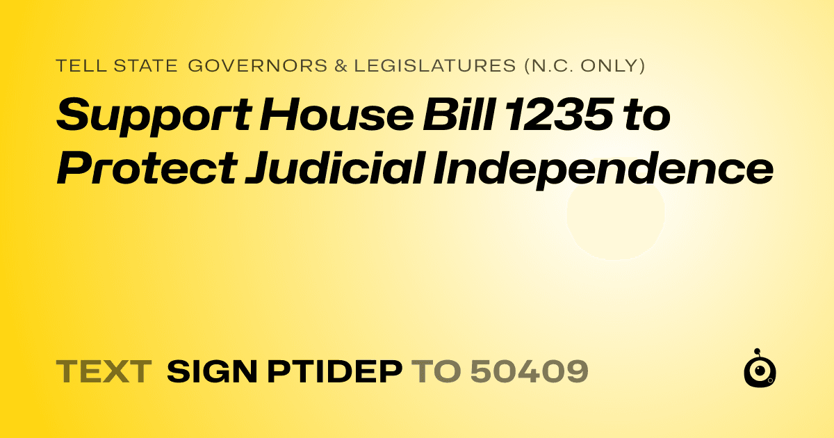 A shareable card that reads "tell State Governors & Legislatures (N.C. only): Support House Bill 1235 to Protect Judicial Independence" followed by "text sign PTIDEP to 50409"