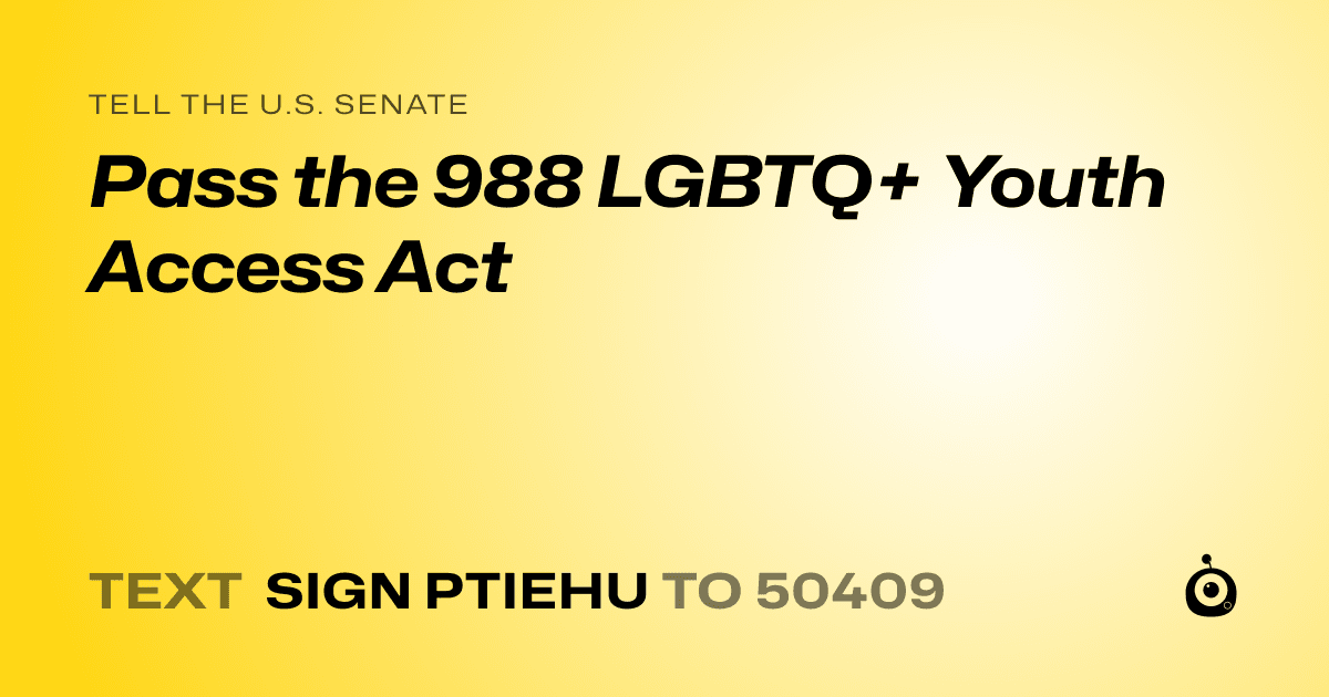 A shareable card that reads "tell the U.S. Senate: Pass the 988 LGBTQ+ Youth Access Act" followed by "text sign PTIEHU to 50409"