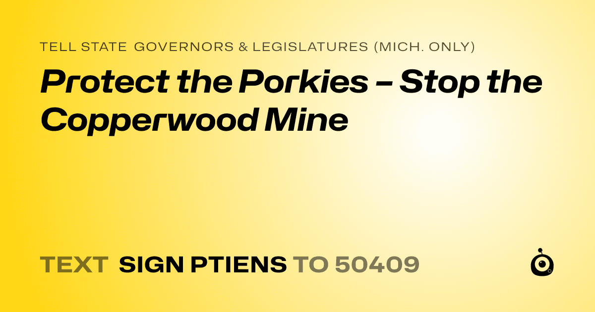A shareable card that reads "tell State Governors & Legislatures (Mich. only): Protect the Porkies – Stop the Copperwood Mine" followed by "text sign PTIENS to 50409"