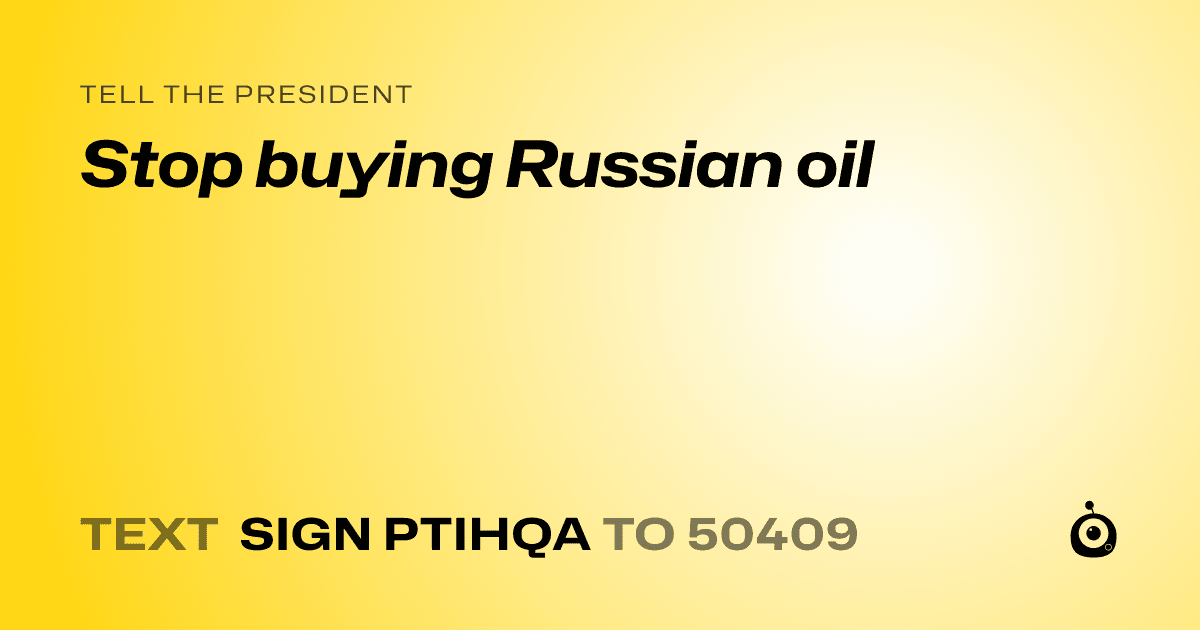A shareable card that reads "tell the President: Stop buying Russian oil" followed by "text sign PTIHQA to 50409"