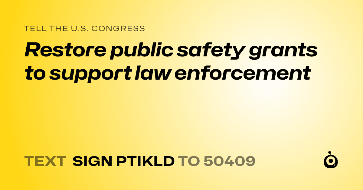 A shareable card that reads "tell the U.S. Congress: Restore public safety grants to support law enforcement" followed by "text sign PTIKLD to 50409"
