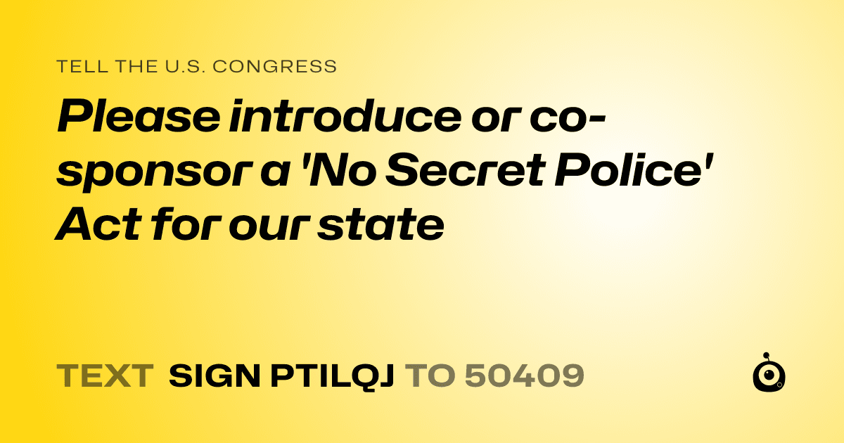 A shareable card that reads "tell the U.S. Congress: Please introduce or co-sponsor a 'No Secret Police' Act for our state" followed by "text sign PTILQJ to 50409"
