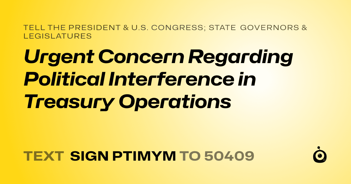 A shareable card that reads "tell the President & U.S. Congress; State Governors & Legislatures: Urgent Concern Regarding Political Interference in Treasury Operations" followed by "text sign PTIMYM to 50409"