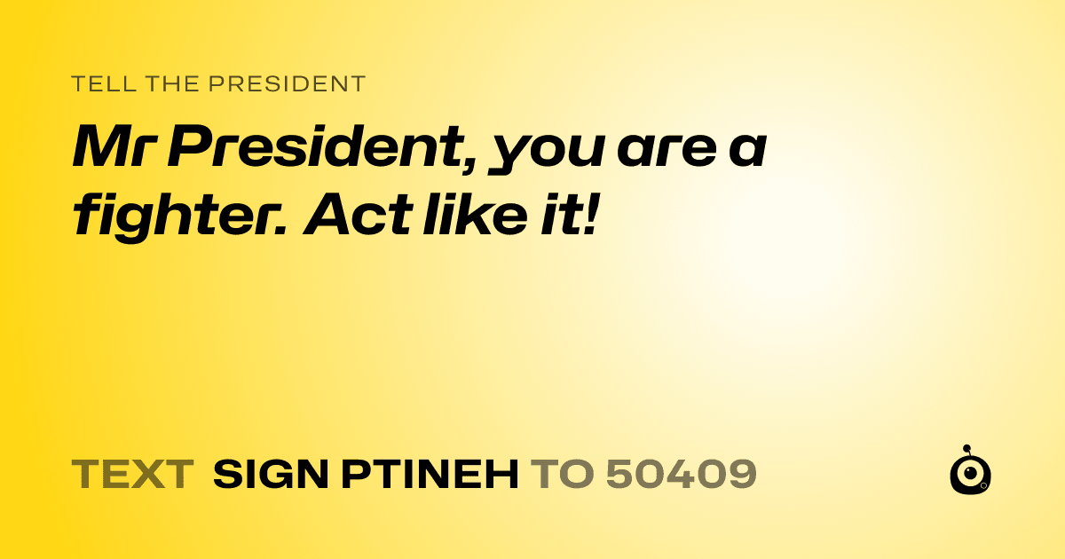A shareable card that reads "tell the President: Mr President, you are a fighter. Act like it!" followed by "text sign PTINEH to 50409"