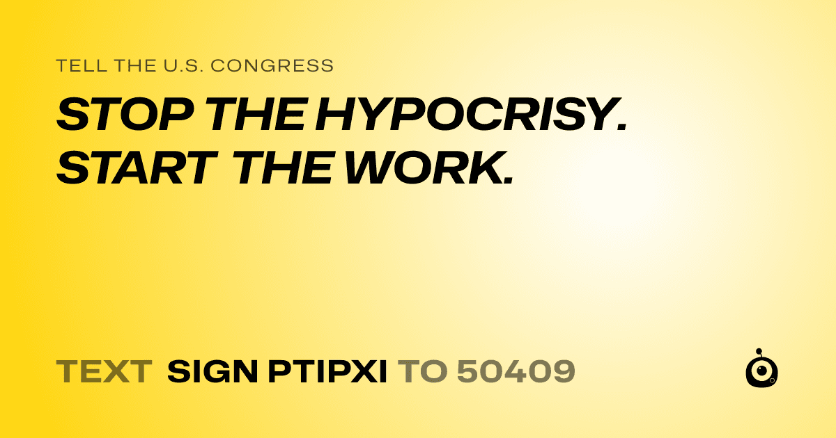 A shareable card that reads "tell the U.S. Congress: STOP THE HYPOCRISY. START THE WORK." followed by "text sign PTIPXI to 50409"