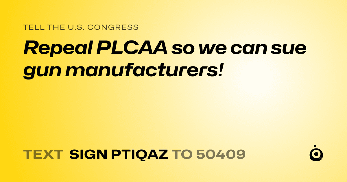 A shareable card that reads "tell the U.S. Congress: Repeal PLCAA so we can sue gun manufacturers!" followed by "text sign PTIQAZ to 50409"