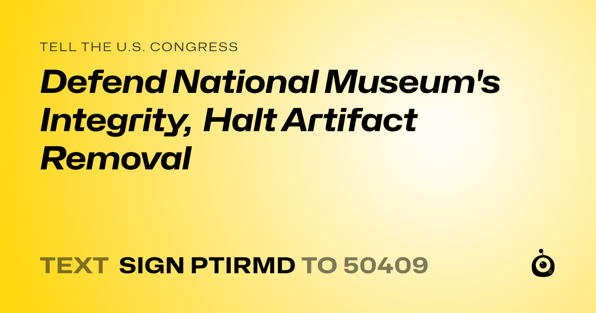 A shareable card that reads "tell the U.S. Congress: Defend National Museum's Integrity, Halt Artifact Removal" followed by "text sign PTIRMD to 50409"