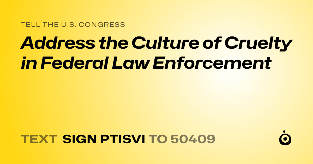 A shareable card that reads "tell the U.S. Congress: Address the Culture of Cruelty in Federal Law Enforcement" followed by "text sign PTISVI to 50409"