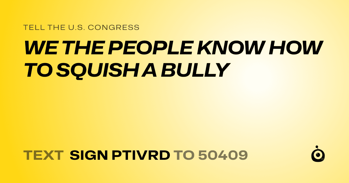 A shareable card that reads "tell the U.S. Congress: WE THE PEOPLE KNOW HOW TO SQUISH A BULLY" followed by "text sign PTIVRD to 50409"