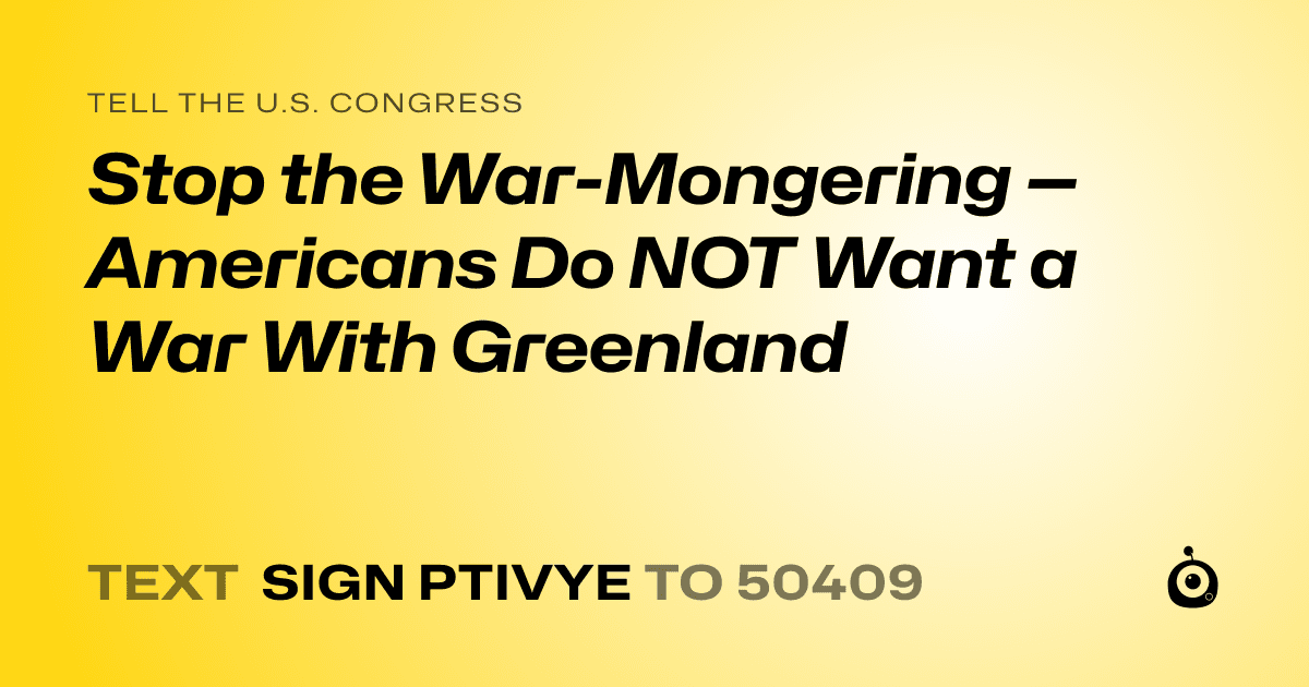 A shareable card that reads "tell the U.S. Congress: Stop the War-Mongering — Americans Do NOT Want a War With Greenland" followed by "text sign PTIVYE to 50409"