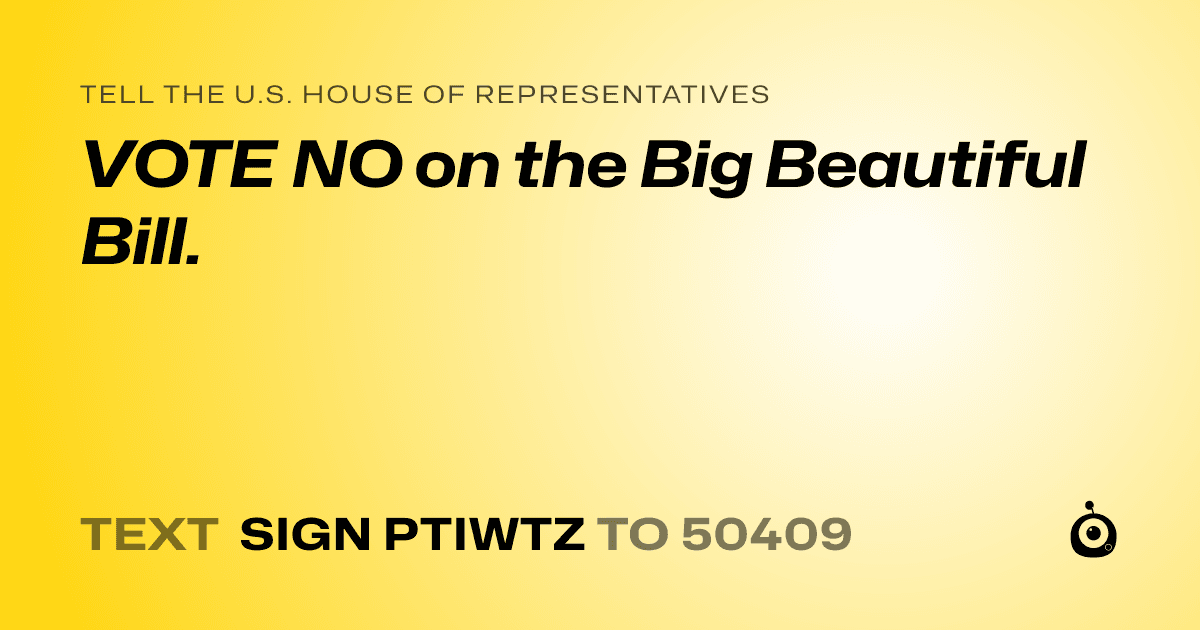 A shareable card that reads "tell the U.S. House of Representatives: VOTE NO on the Big Beautiful Bill." followed by "text sign PTIWTZ to 50409"