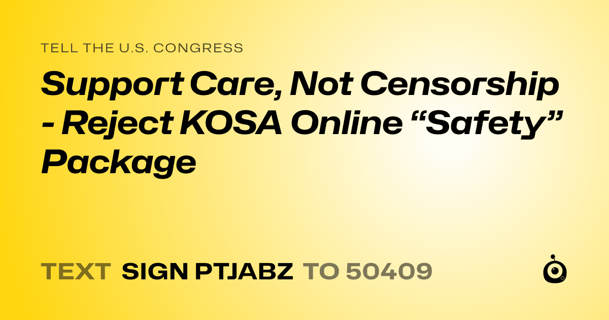 A shareable card that reads "tell the U.S. Congress: Support Care, Not Censorship - Reject KOSA Online “Safety” Package" followed by "text sign PTJABZ to 50409"