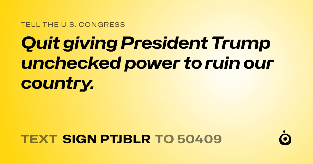 A shareable card that reads "tell the U.S. Congress: Quit giving President Trump unchecked power to ruin our country." followed by "text sign PTJBLR to 50409"
