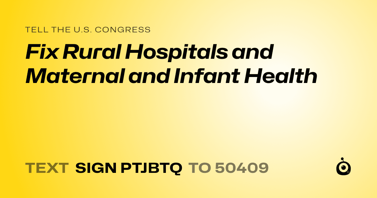 A shareable card that reads "tell the U.S. Congress: Fix Rural Hospitals and Maternal and Infant Health" followed by "text sign PTJBTQ to 50409"