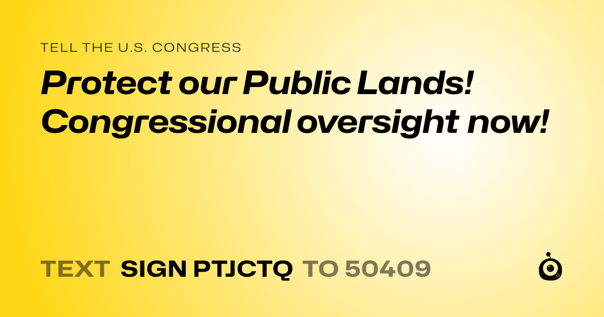 A shareable card that reads "tell the U.S. Congress: Protect our Public Lands! Congressional oversight now!" followed by "text sign PTJCTQ to 50409"