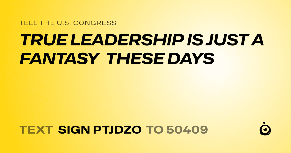 A shareable card that reads "tell the U.S. Congress: TRUE LEADERSHIP IS JUST A FANTASY THESE DAYS" followed by "text sign PTJDZO to 50409"