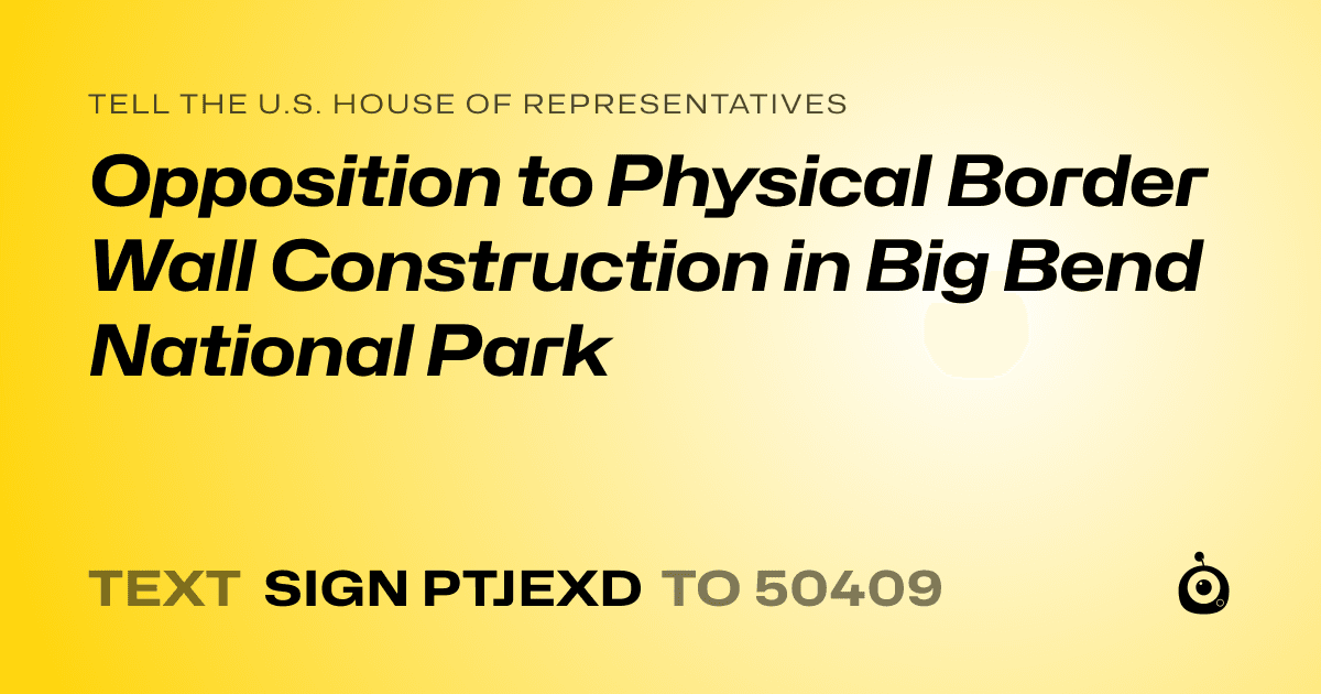 A shareable card that reads "tell the U.S. House of Representatives: Opposition to Physical Border Wall Construction in Big Bend National Park" followed by "text sign PTJEXD to 50409"