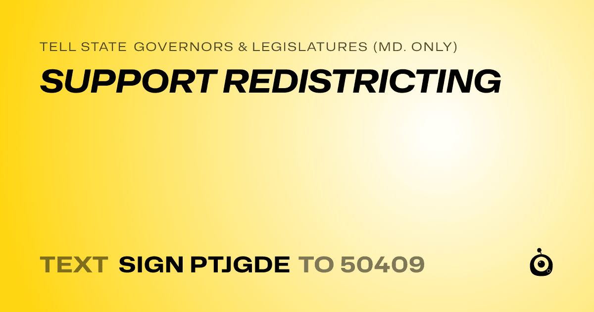 A shareable card that reads "tell State Governors & Legislatures (Md. only): SUPPORT REDISTRICTING" followed by "text sign PTJGDE to 50409"